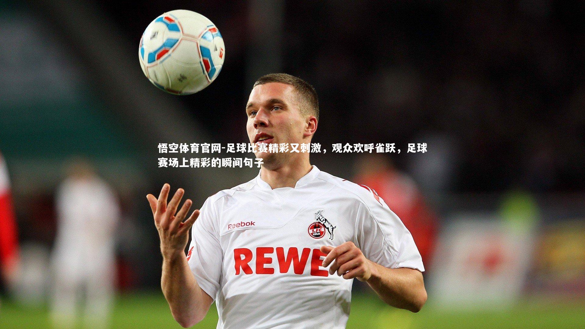 足球比赛精彩又刺激,观众欢呼雀跃,足球赛场上精彩的瞬间句子