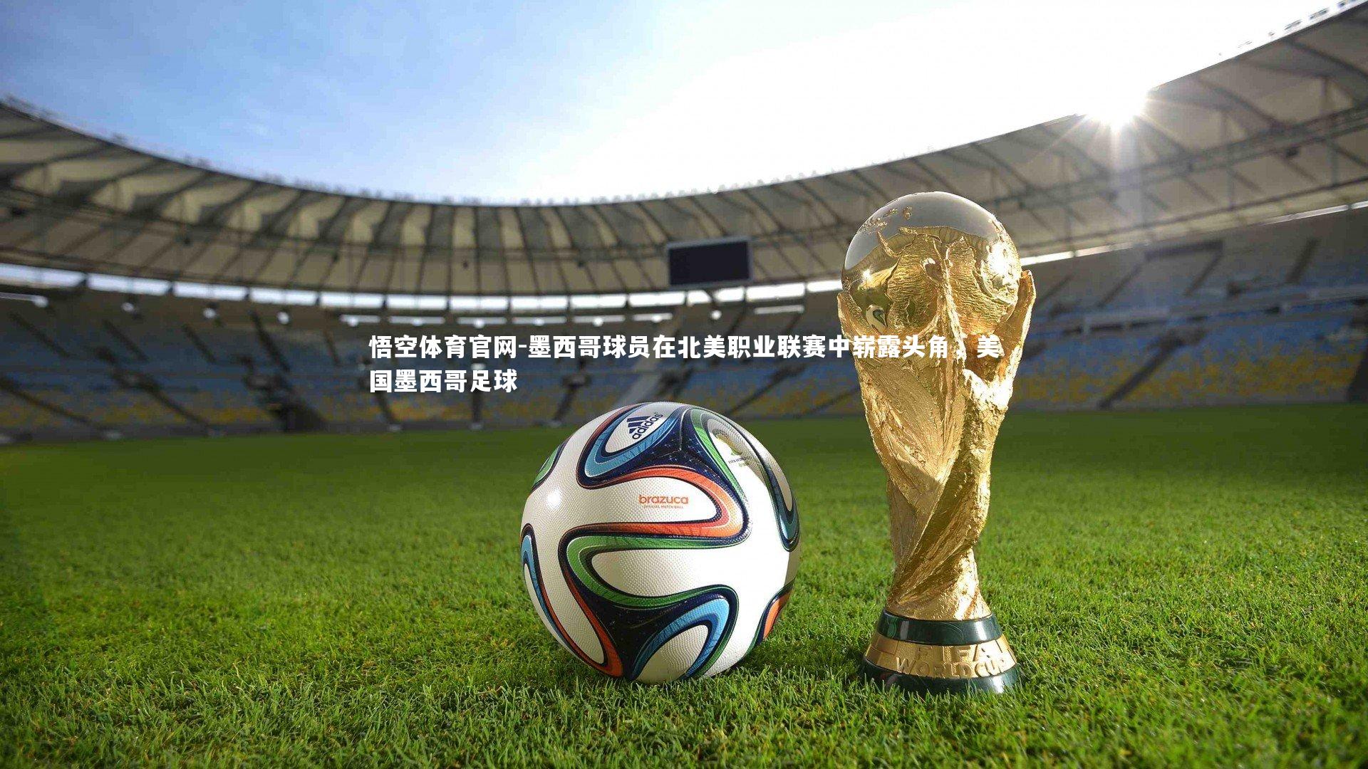 墨西哥球员在北美职业联赛中崭露头角，美国墨西哥足球