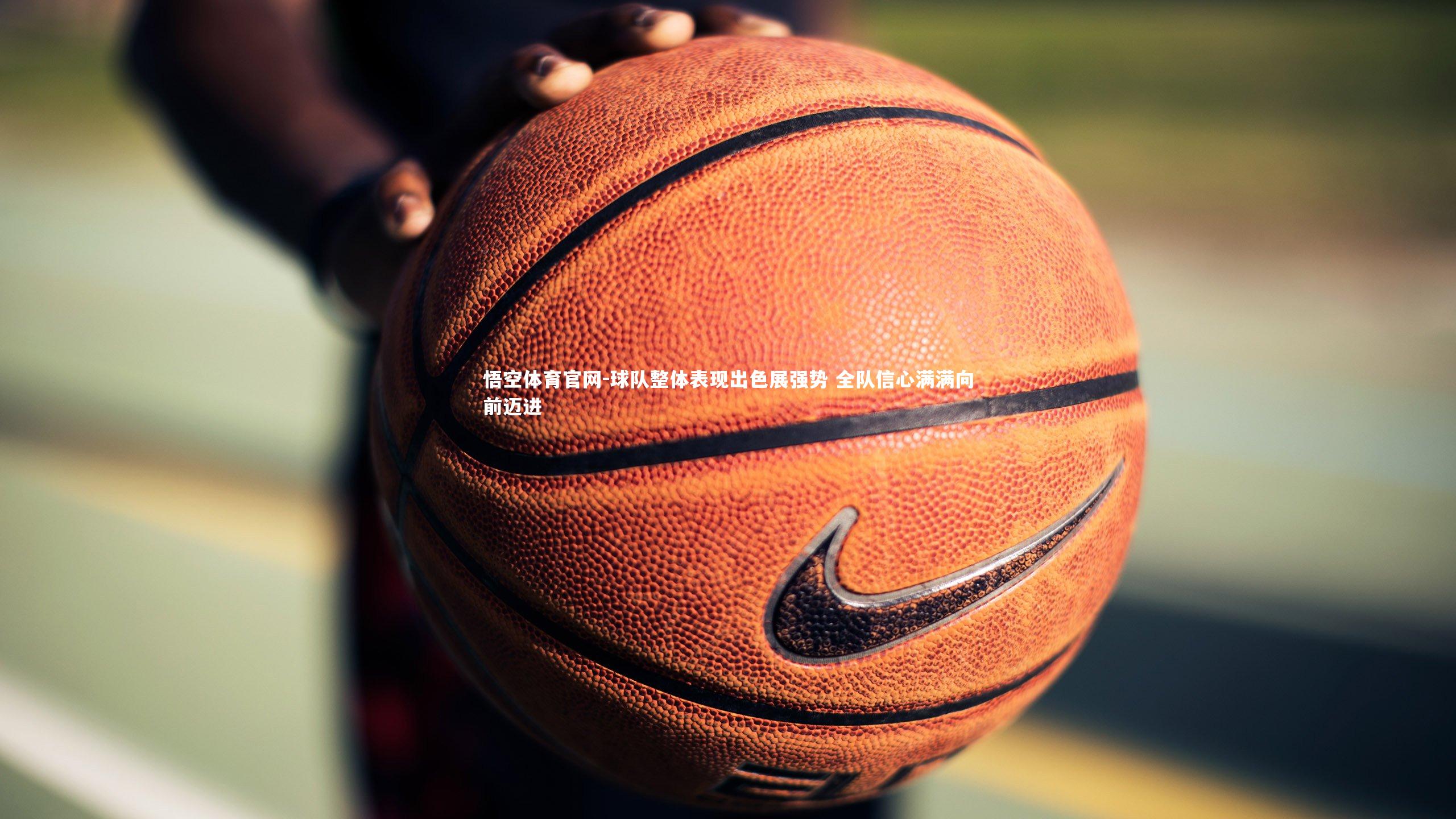 球队整体表现出色展强势 全队信心满满向前迈进